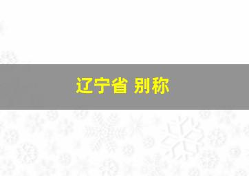 辽宁省 别称